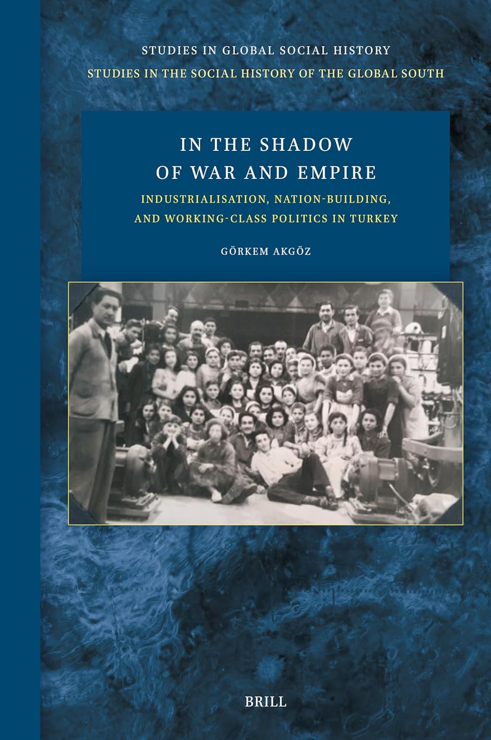 In The Shadow Of War And Empire Industrialisation Nationbuilding And Workingclass Politics In Turkey Grkem Akgz
