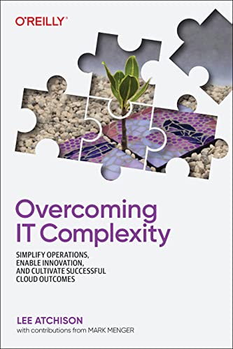 Overcoming It Complexity Simplify Operations Enable Innovation And Cultivate Successful Cloud Outcomes 1st Edition Lee Atchison