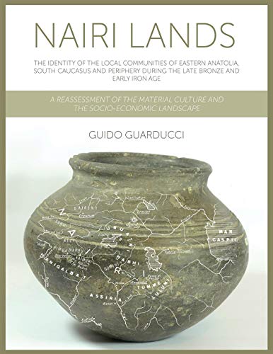 Nairi Lands The Identity Of The Local Communities Of Eastern Anatolia South Caucasus And Periphery During The Late Bronze And Early Iron Age A Reassessment Culture And The Socioeconomic Landscape Guido Guarducci