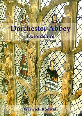 Dorchester Abbey Oxfordshire The Archaeology And Architecture Of A Cathedral Monastery And Parish Church Illustrated Warwick Rodwell