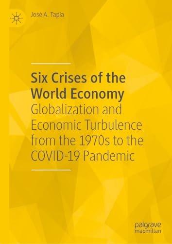 Six Crises Of The World Economy Globalization And Economic Turbulence From The 1970s To The Covid19 Pandemic Jos A Tapia