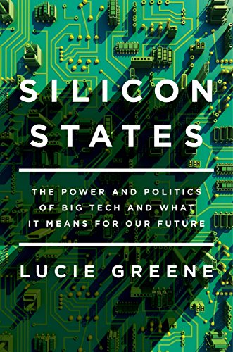 Silicon States The Power And Politics Of Big Tech And What It Means For Our Future Greene