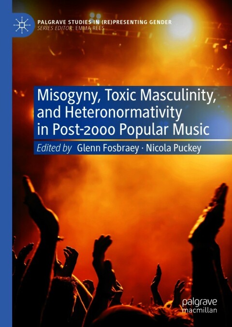 Misogyny Toxic Masculinity And Heteronormativity In Post2000 Popular Music 2nd Edition Glenn Fosbraey