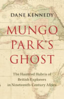 Mungo Parks Ghost The Haunted Hubris Of British Explorers In Nineteenthcentury Africa Dane Kennedy