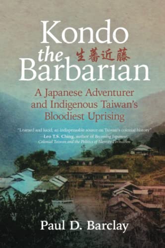 Kondo The Barbarian A Japanese Adventurer And Indigenous Taiwans Bloodiest Uprising Barclay