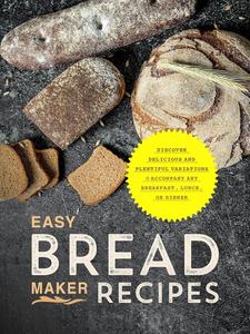Easy Bread Maker Recipes Discover Delicious And Plentiful Variations To Accompany Any Breakfast Lunch Or Dinner Booksumo Press