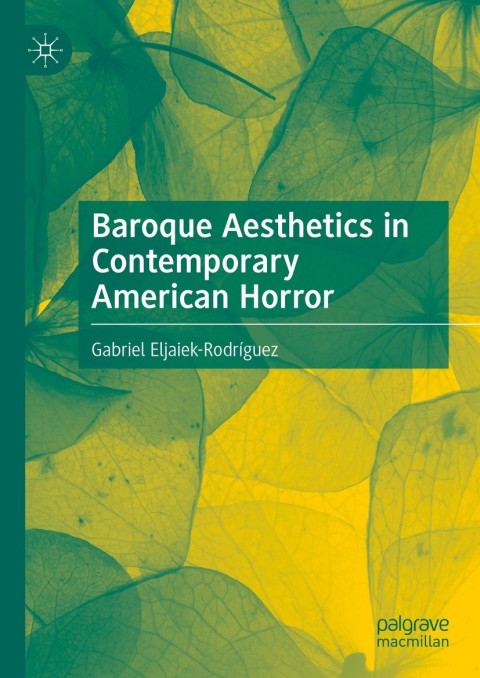 Baroque Aesthetics In Contemporary American Horror 2nd Edition Gabriel Eljaiekrodrguez