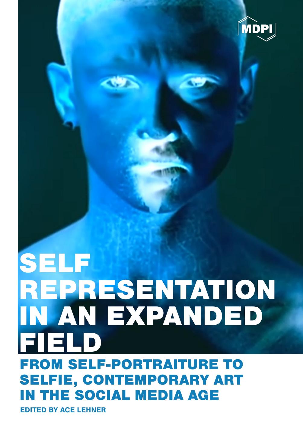 Self Representation In Expanded Field From Selfportraiture To Selfie Contemporary Art In The Social Media Age Ace Lehner Editor