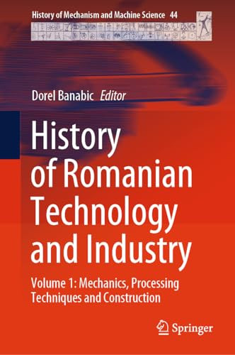 History Of Romanian Technology And Industry Volume 1 Mechanics Processing Techniques And Construction 1st Edition Dorel Banabic