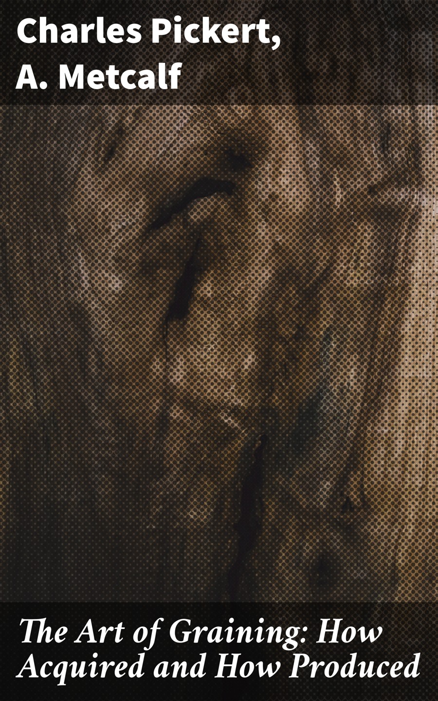 The Art Of Graining How Acquired And How Produced Charles Pickert A Metcalf