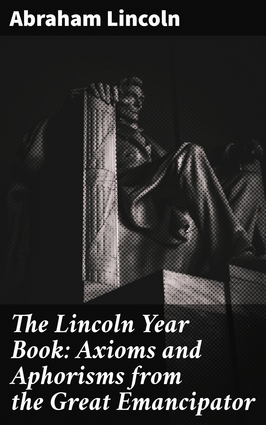 The Lincoln Year Book Axioms And Aphorisms From The Great Emancipator Abraham Lincoln