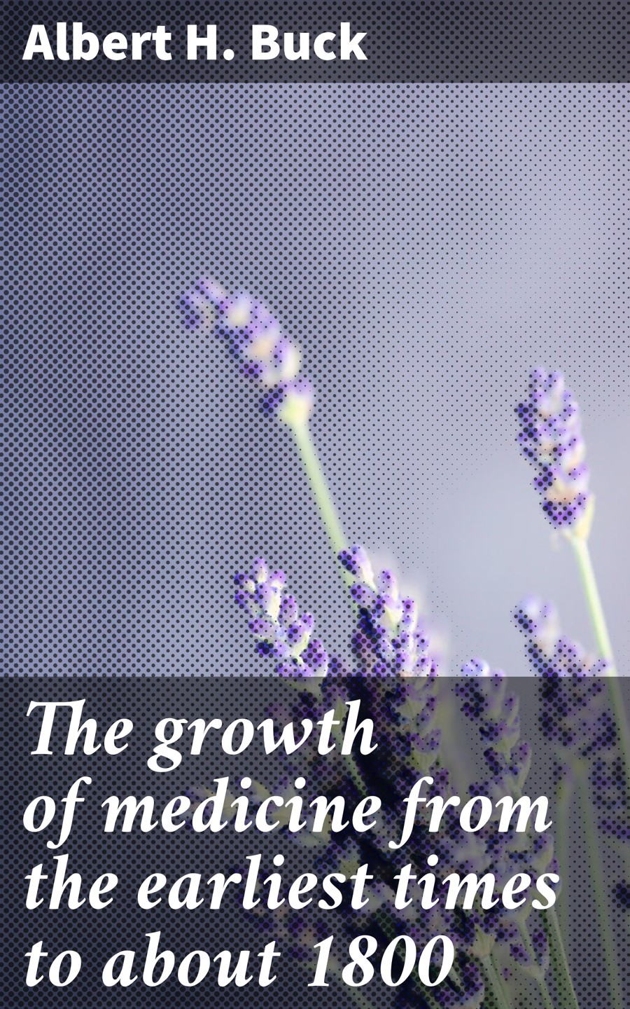 The Growth Of Medicine From The Earliest Times To About 1800 Albert H Buck