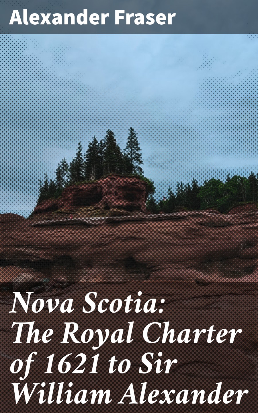 Nova Scotia The Royal Charter Of 1621 To Sir William Alexander Alexander Fraser