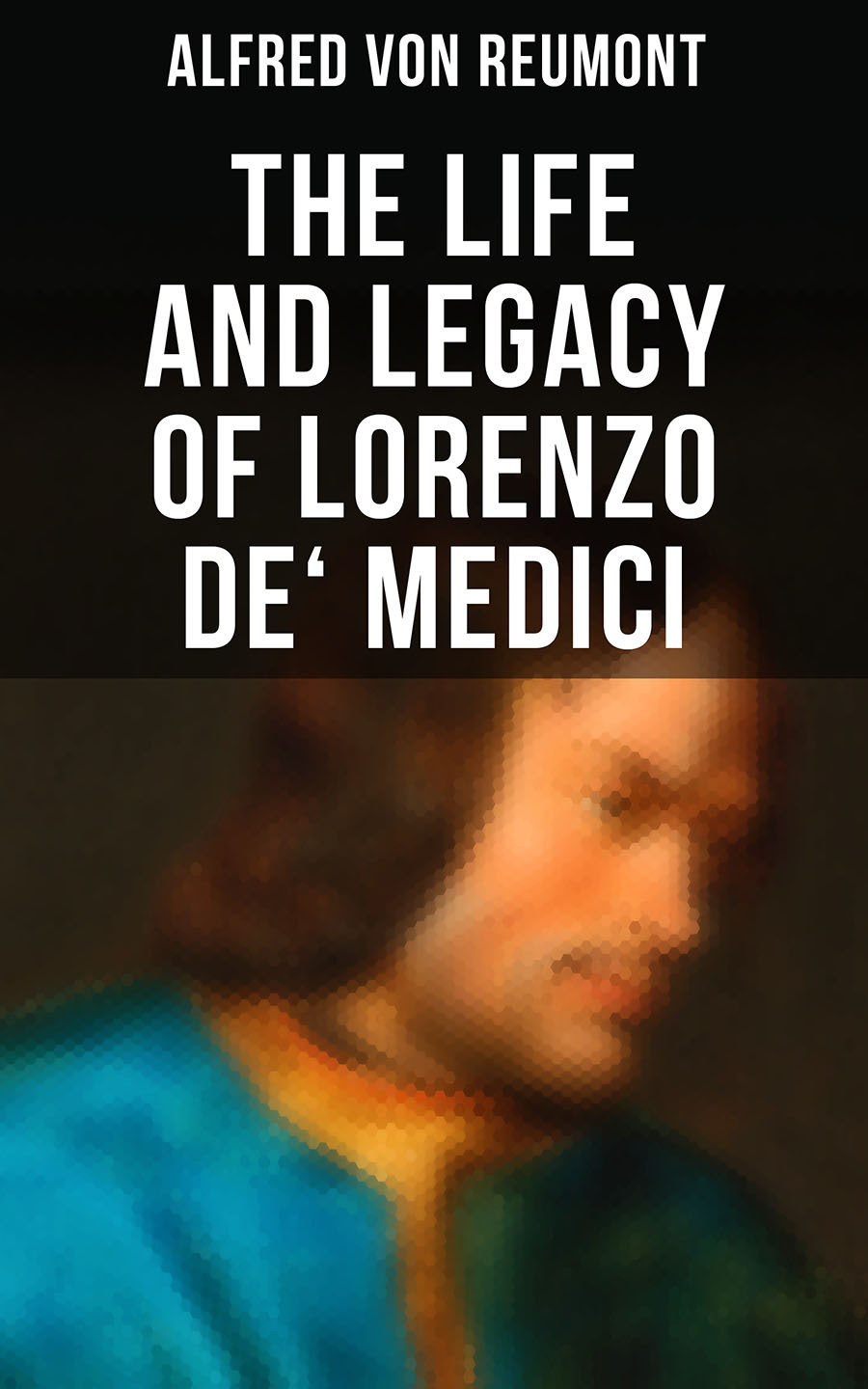 The Life And Legacy Of Lorenzo De Medici Alfred Von Reumont