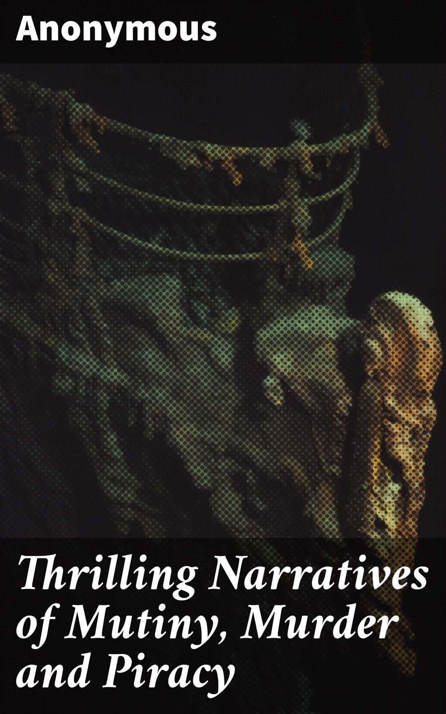 Thrilling Narratives Of Mutiny Murder And Piracy Anonymous