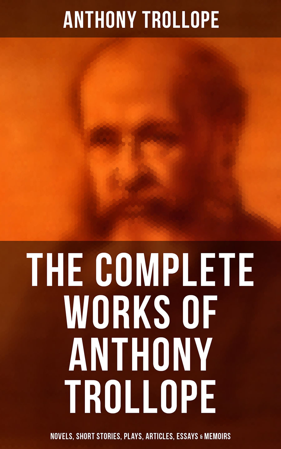 The Complete Works Of Anthony Trollope Novels Short Stories Plays Articles Essays Memoirs Anthony Trollope