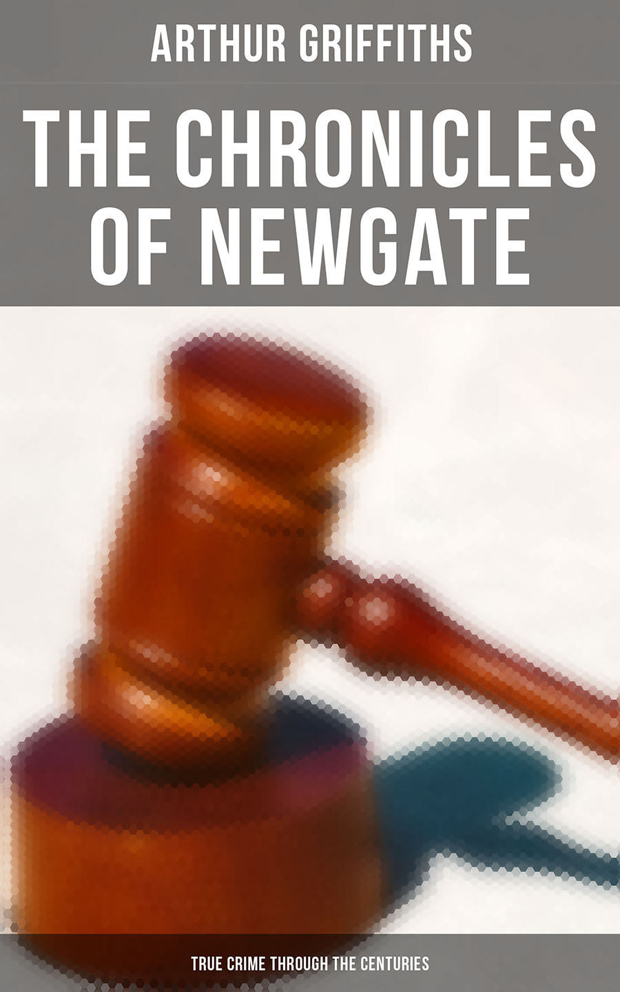 The Chronicles Of Newgate True Crime Through The Centuries Arthur Griffiths