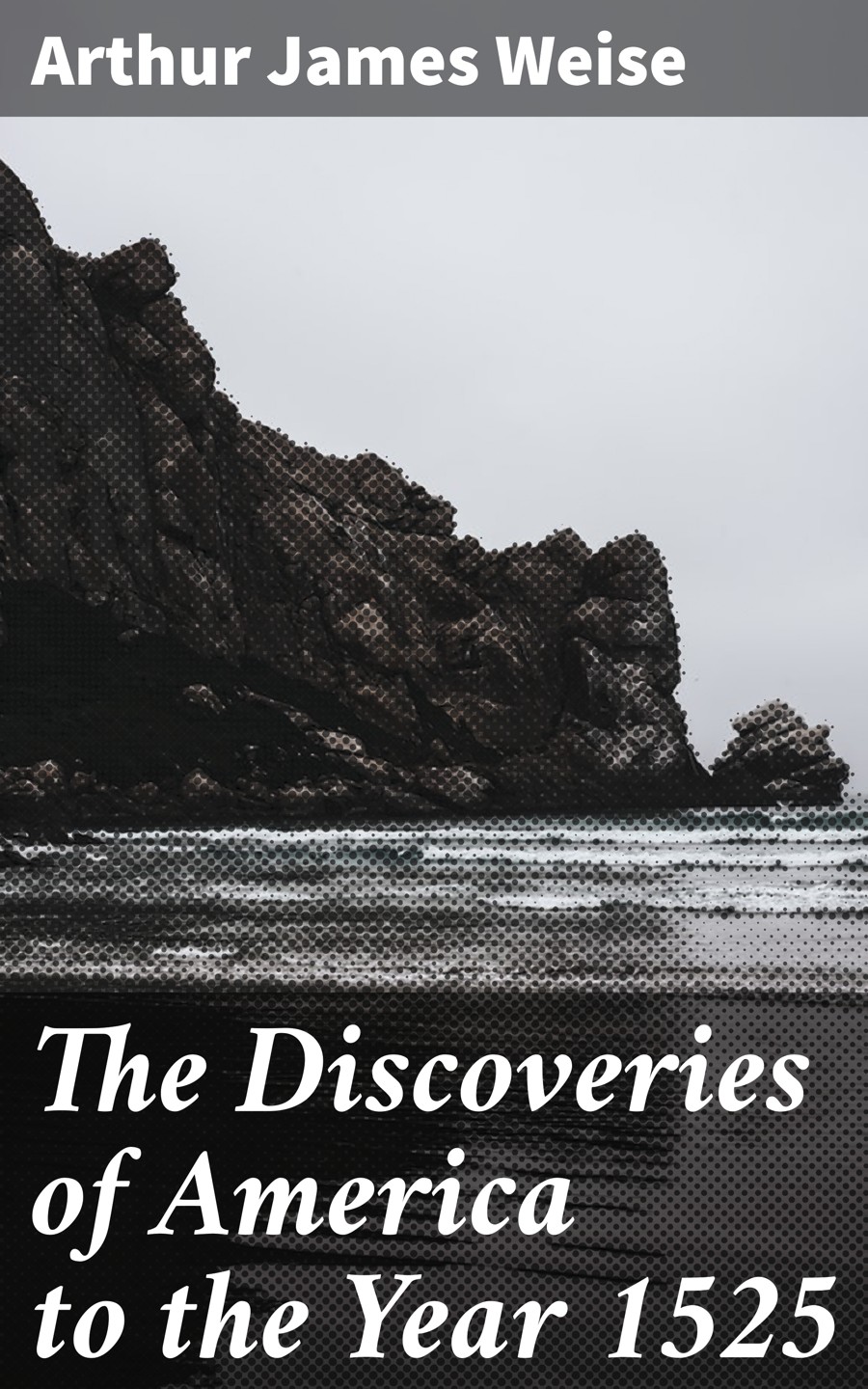 The Discoveries Of America To The Year 1525 Arthur James Weise