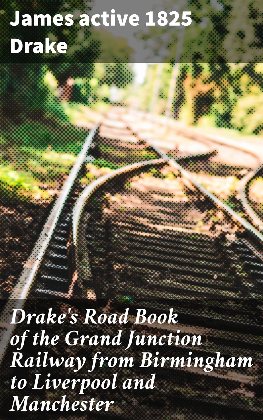 Drakes Road Book Of The Grand Junction Railway From Birmingham To Liverpool And Manchester James Active 1825 Drake