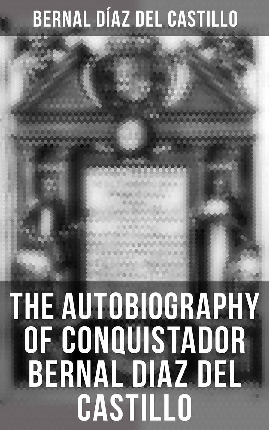 The Autobiography Of Conquistador Bernal Diaz Del Castillo Bernal Daz Del Castillo