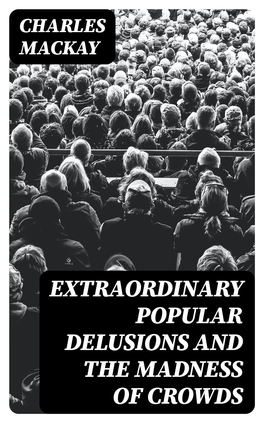 Extraordinary Popular Delusions And The Madness Of Crowds Charles Mackay