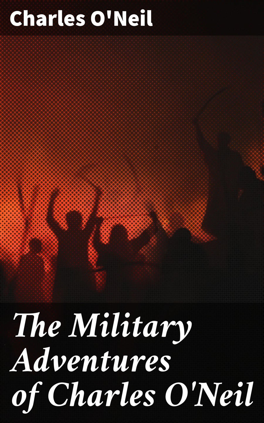 The Military Adventures Of Charles Oneil Charles Oneil
