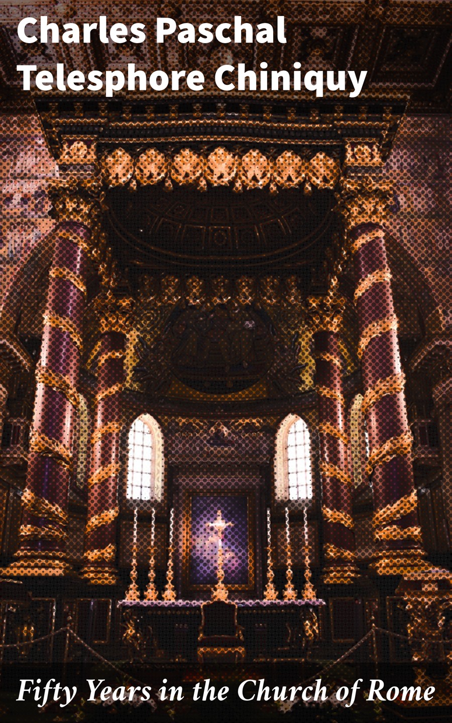 Fifty Years In The Church Of Rome Charles Paschal Telesphore Chiniquy