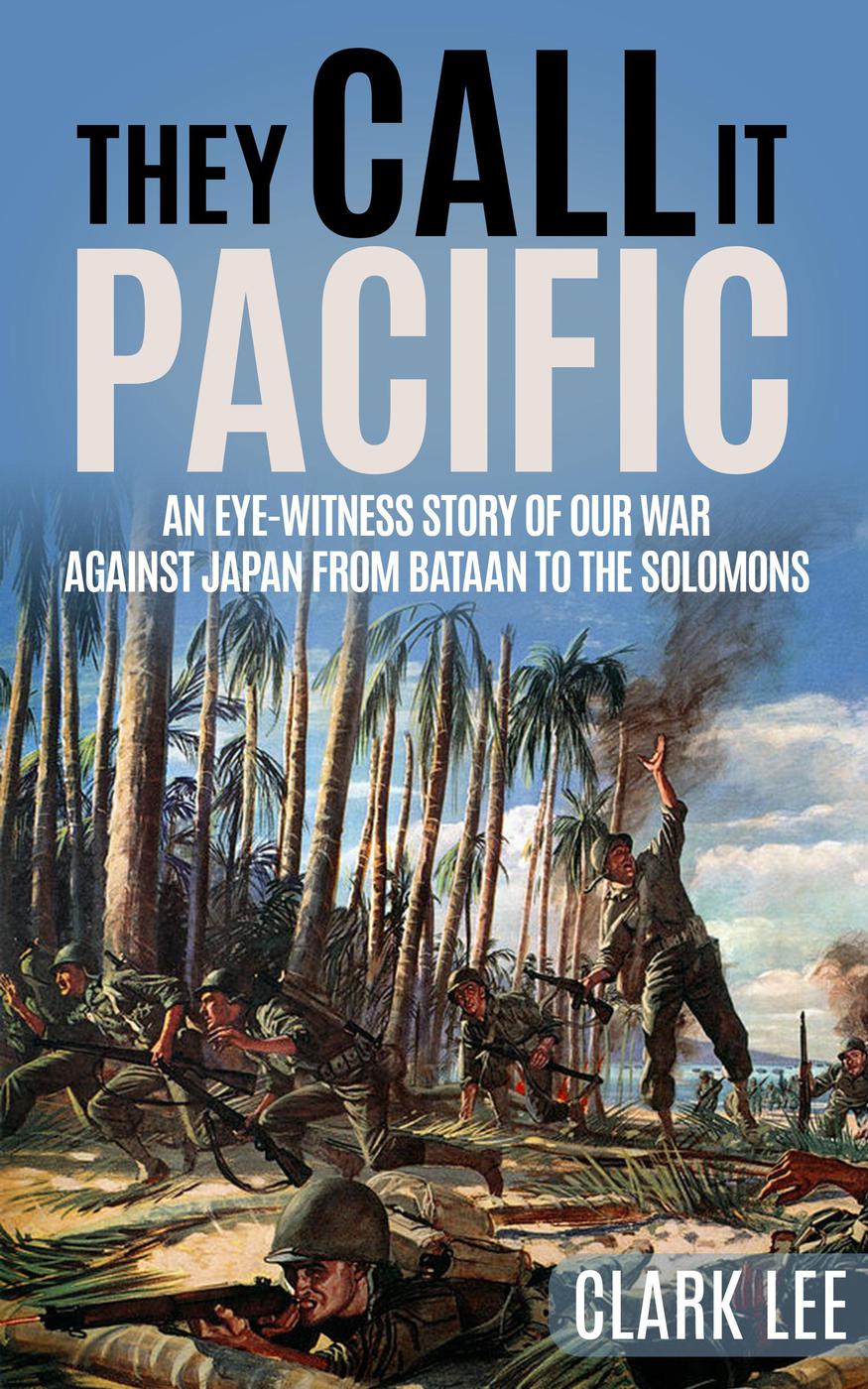 They Call It Pacific An Eyewitness Story Of Our War Against Japan From Bataan To The Solomons Clark Lee