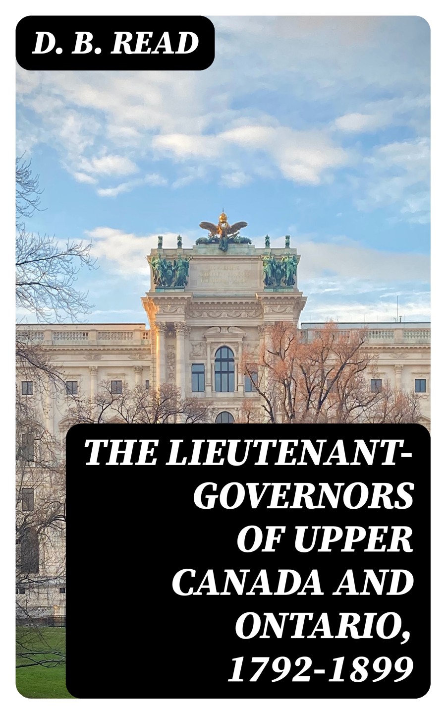 The Lieutenantgovernors Of Upper Canada And Ontario 17921899 D B Read