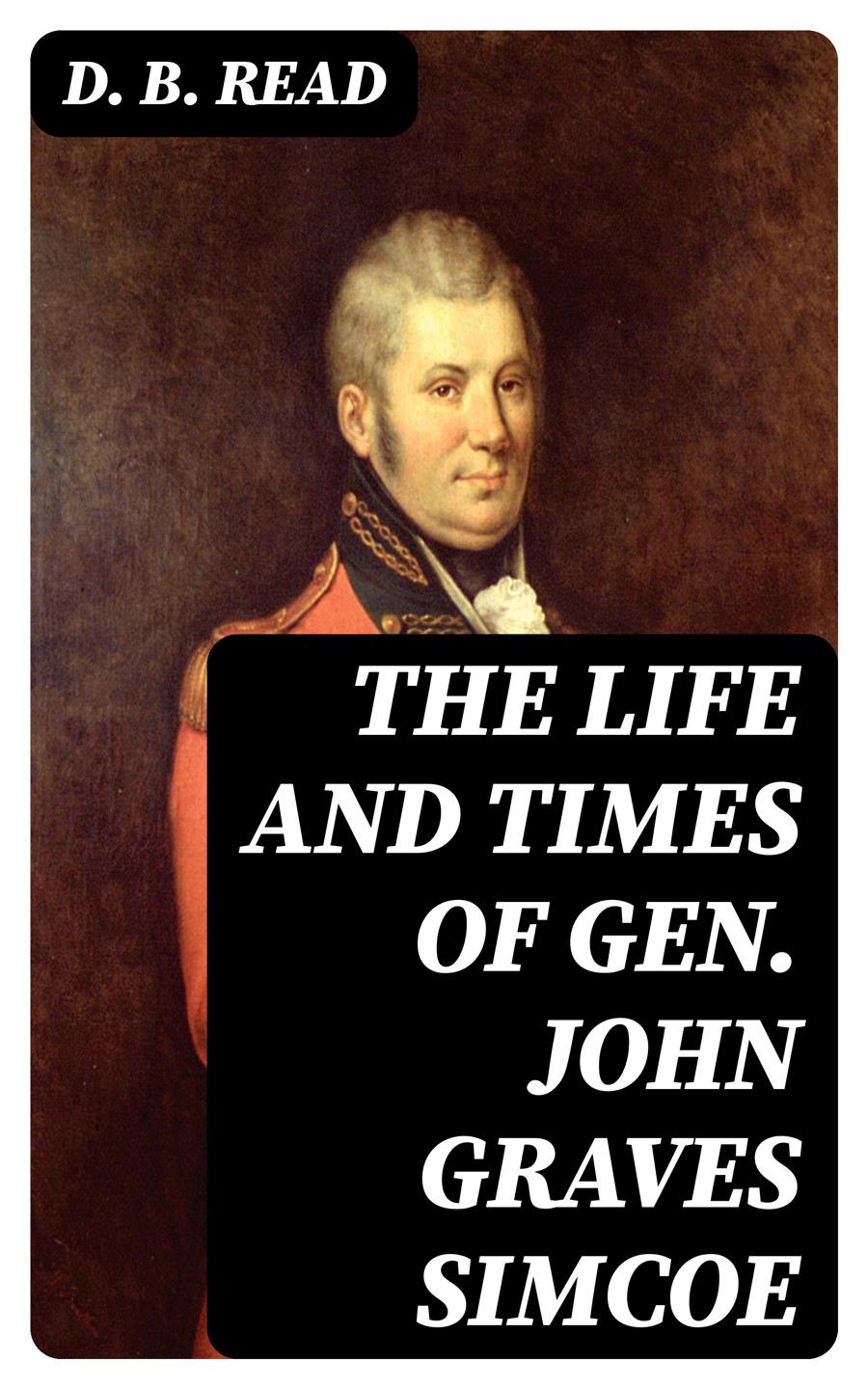 The Life And Times Of Gen John Graves Simcoe D B Read