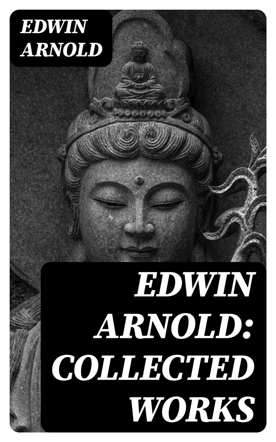 Collected Works Of Edwin Arnold Buddhism And Hinduism Studies Poetry Plays Illustrated Edwin Arnold