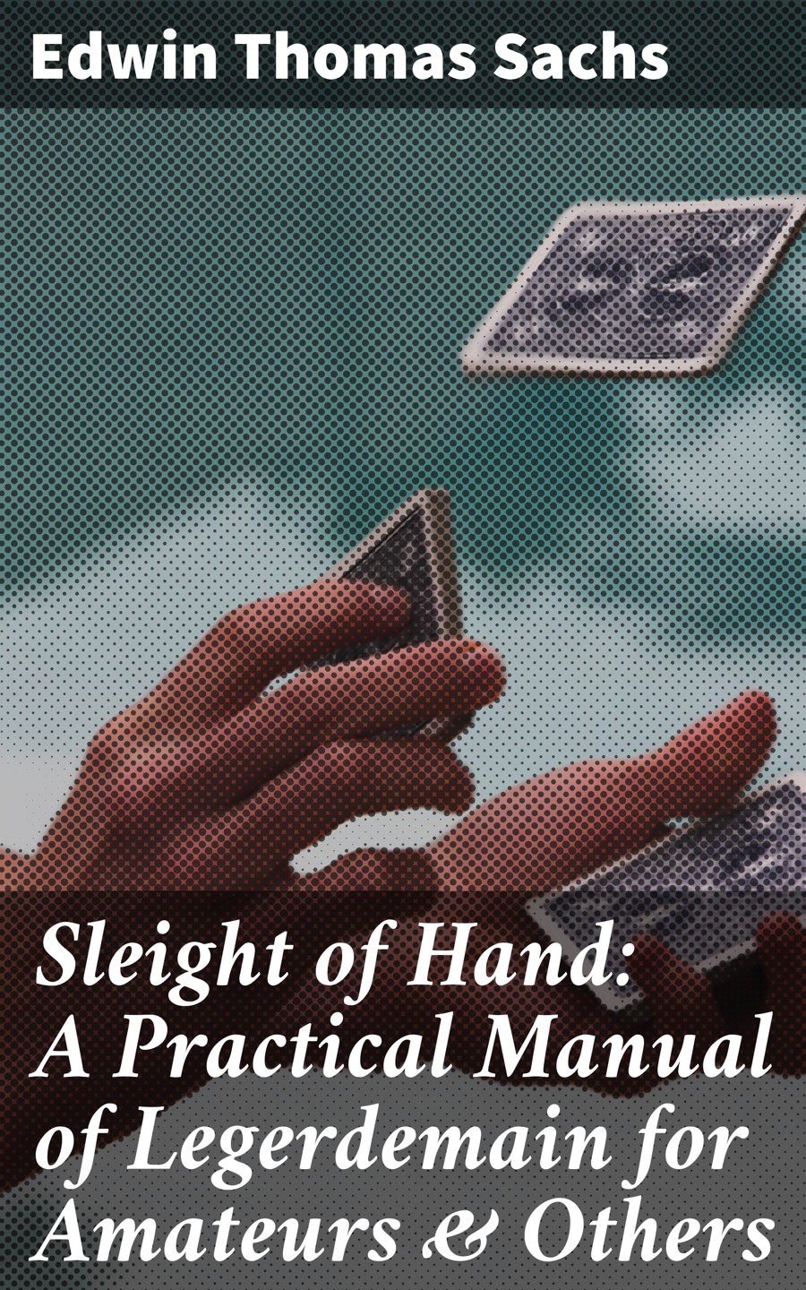 Sleight Of Hand A Practical Manual Of Legerdemain For Amateurs Others Edwin Thomas Sachs