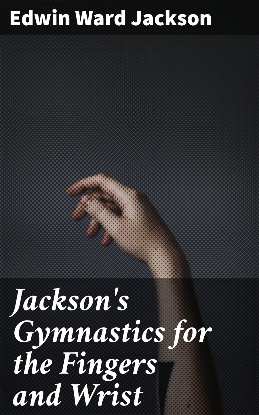 Jacksons Gymnastics For The Fingers And Wrist Edwin Ward Jackson