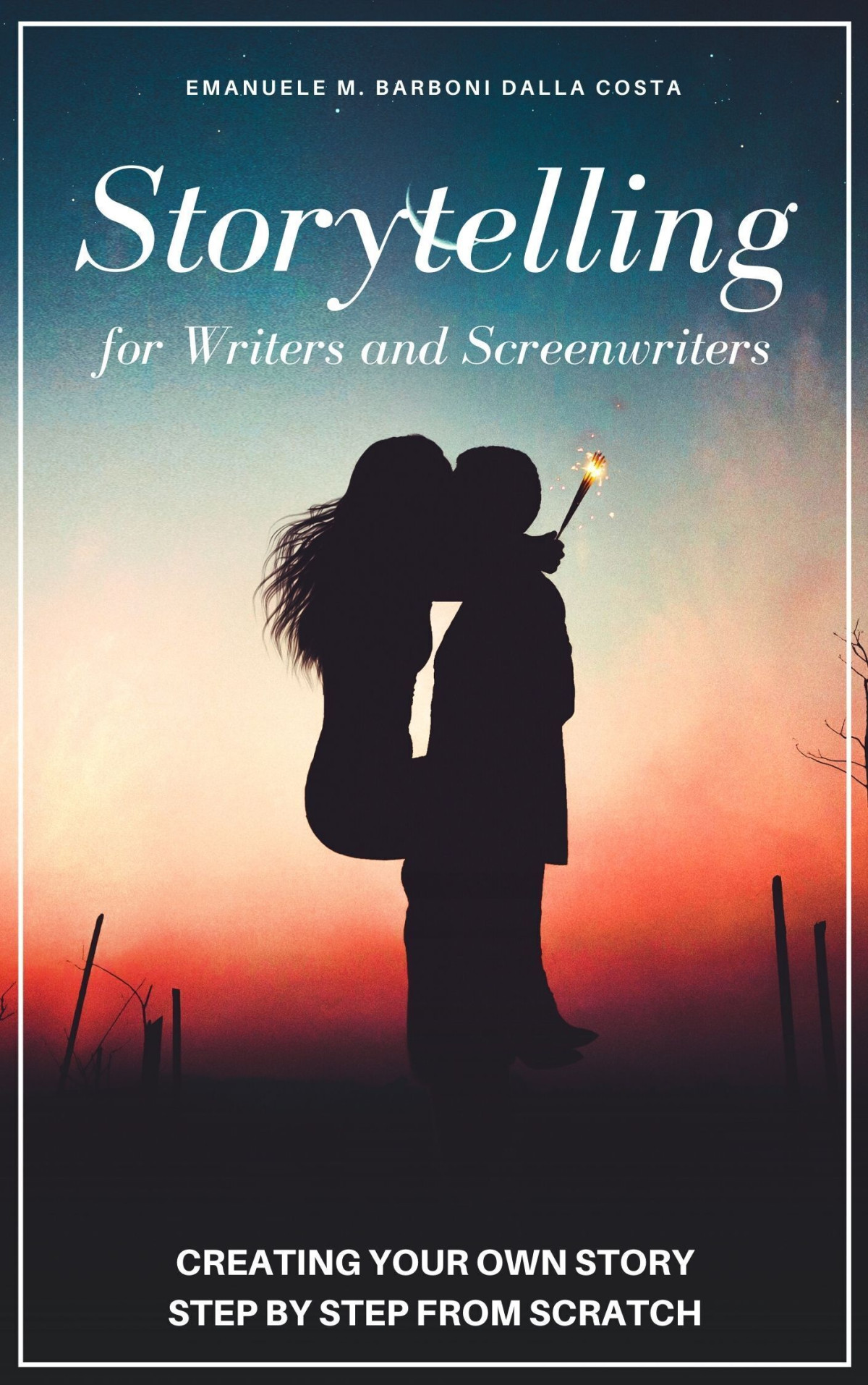 Storytelling For Writers And Screenwriters Creating Your Own Story Step By Step From Scratch Emanuele M Barboni Dalla Costa