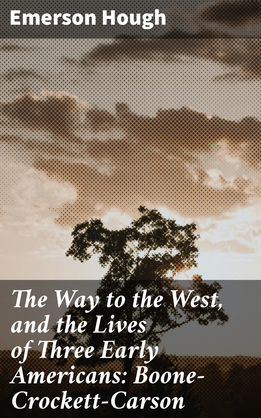 The Way To The West And The Lives Of Three Early Americans Boonecrockettcarson Emerson Hough