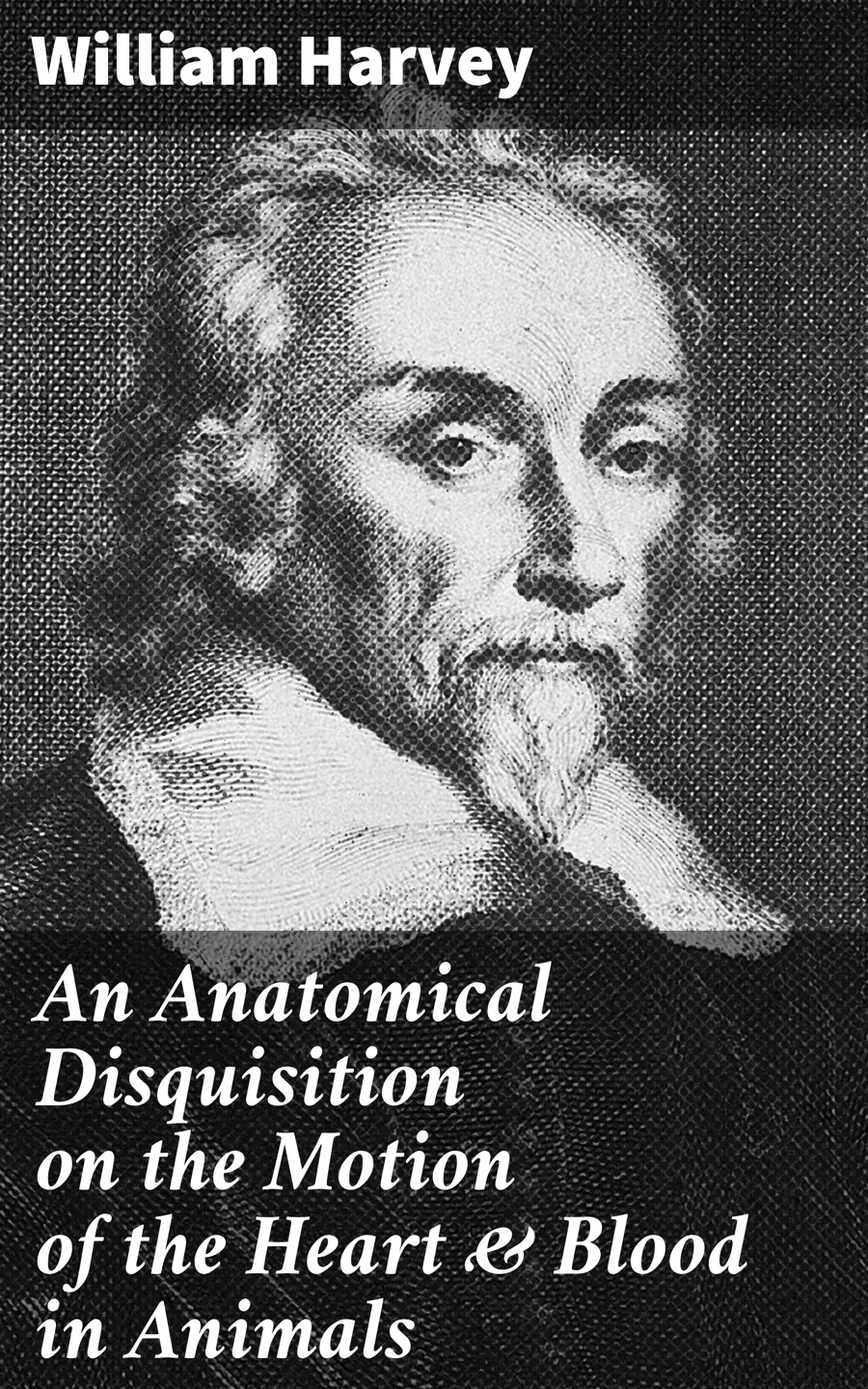 An Anatomical Disquisition On The Motion Of The Heart Blood In Animals William Harvey