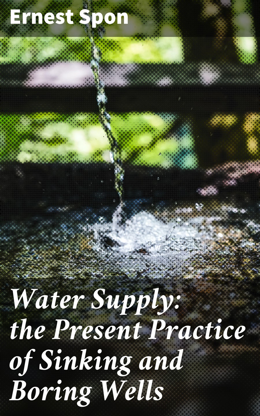 Water Supply The Present Practice Of Sinking And Boring Wells Ernest Spon
