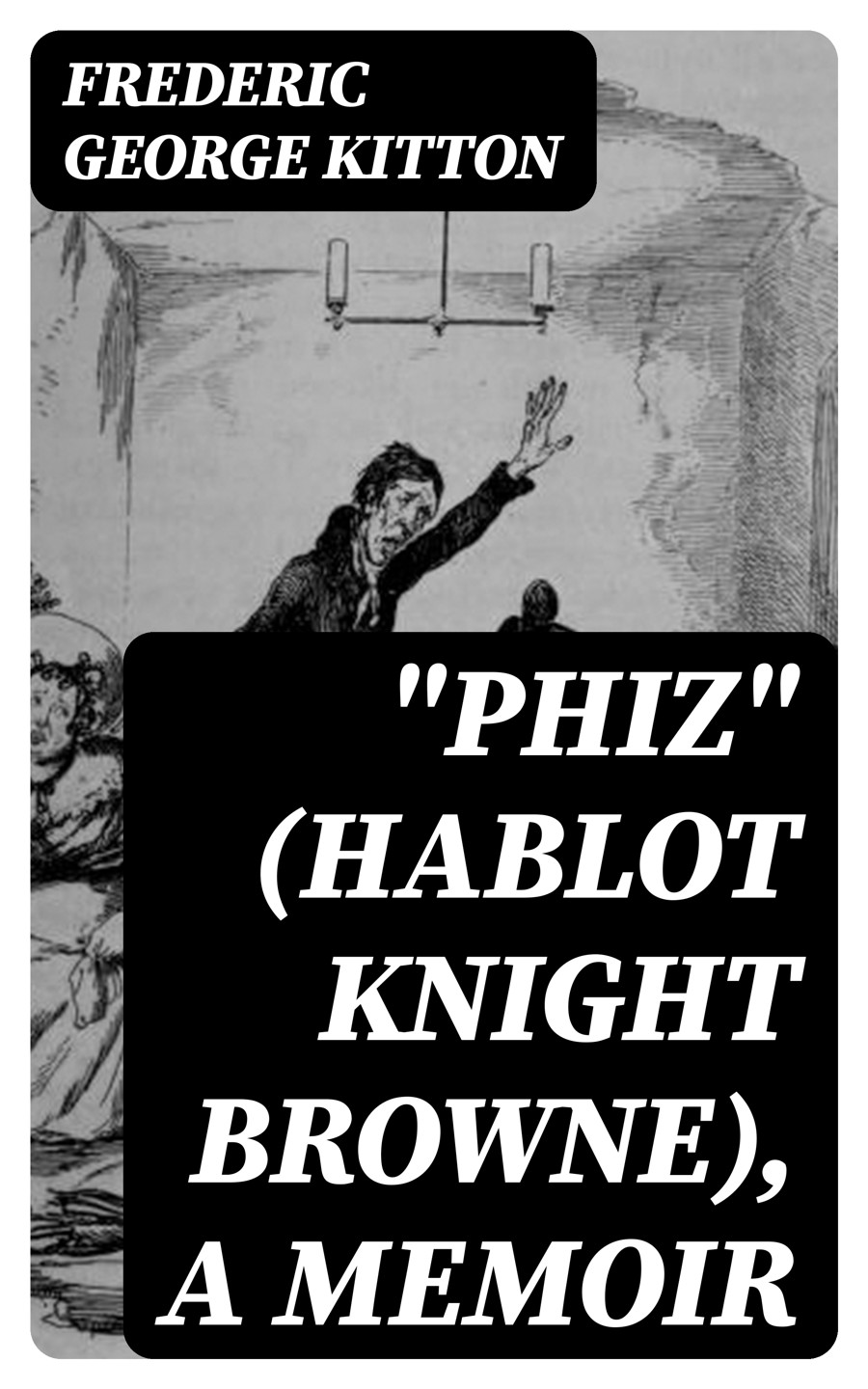 Quotphizquot Hablot Knight Browne A Memoir Frederic George Kitton