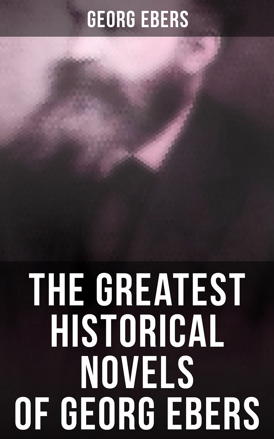 The Greatest Historical Novels Of Georg Ebers Georg Ebers