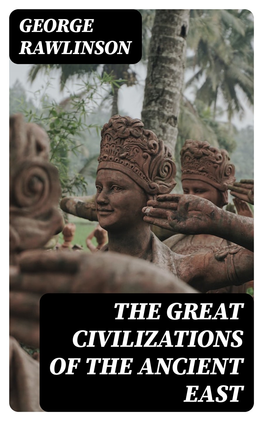 The Great Civilizations Of The Ancient East George Rawlinson