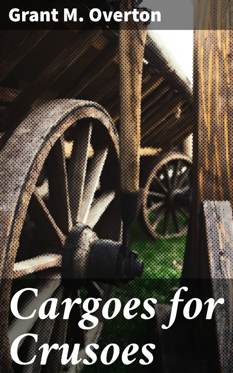 Cargoes For Crusoes Grant M Overton
