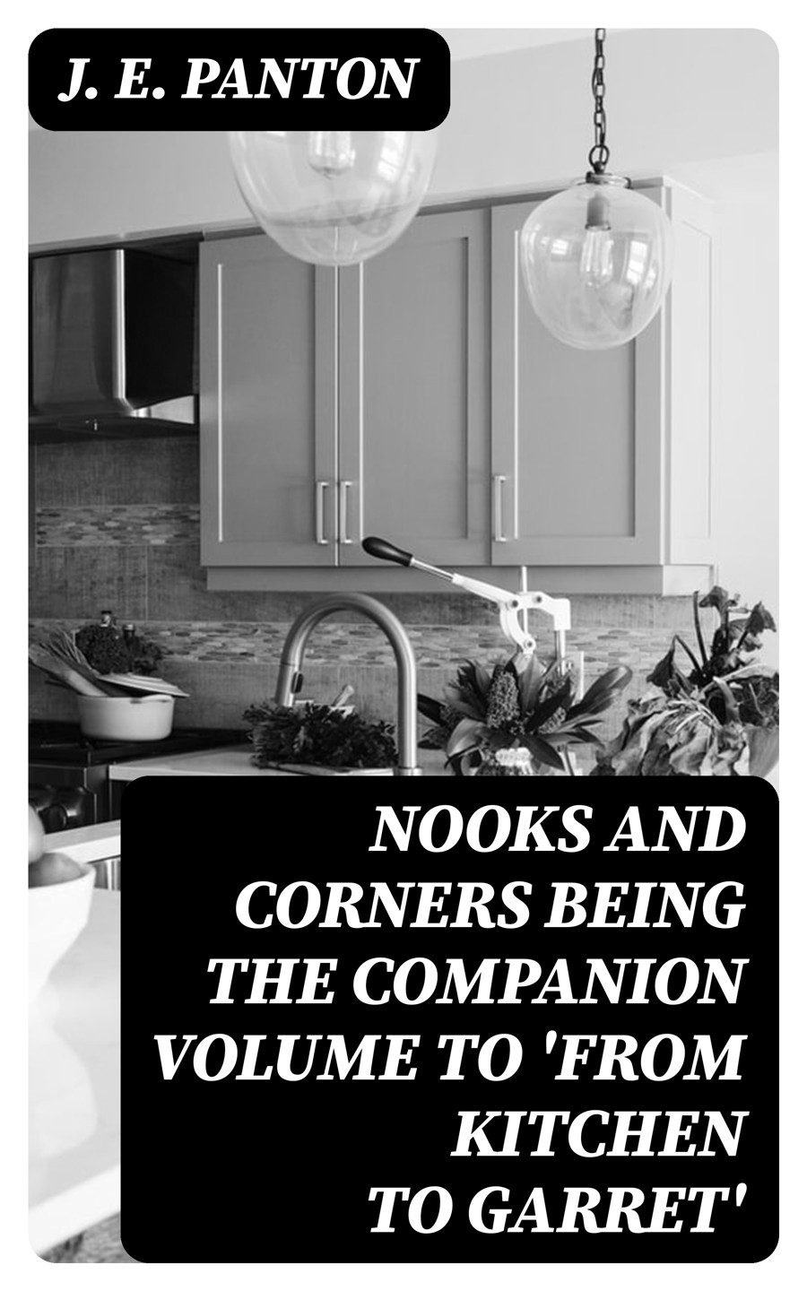 Nooks And Corners Being The Companion Volume To From Kitchen To Garret J E Panton