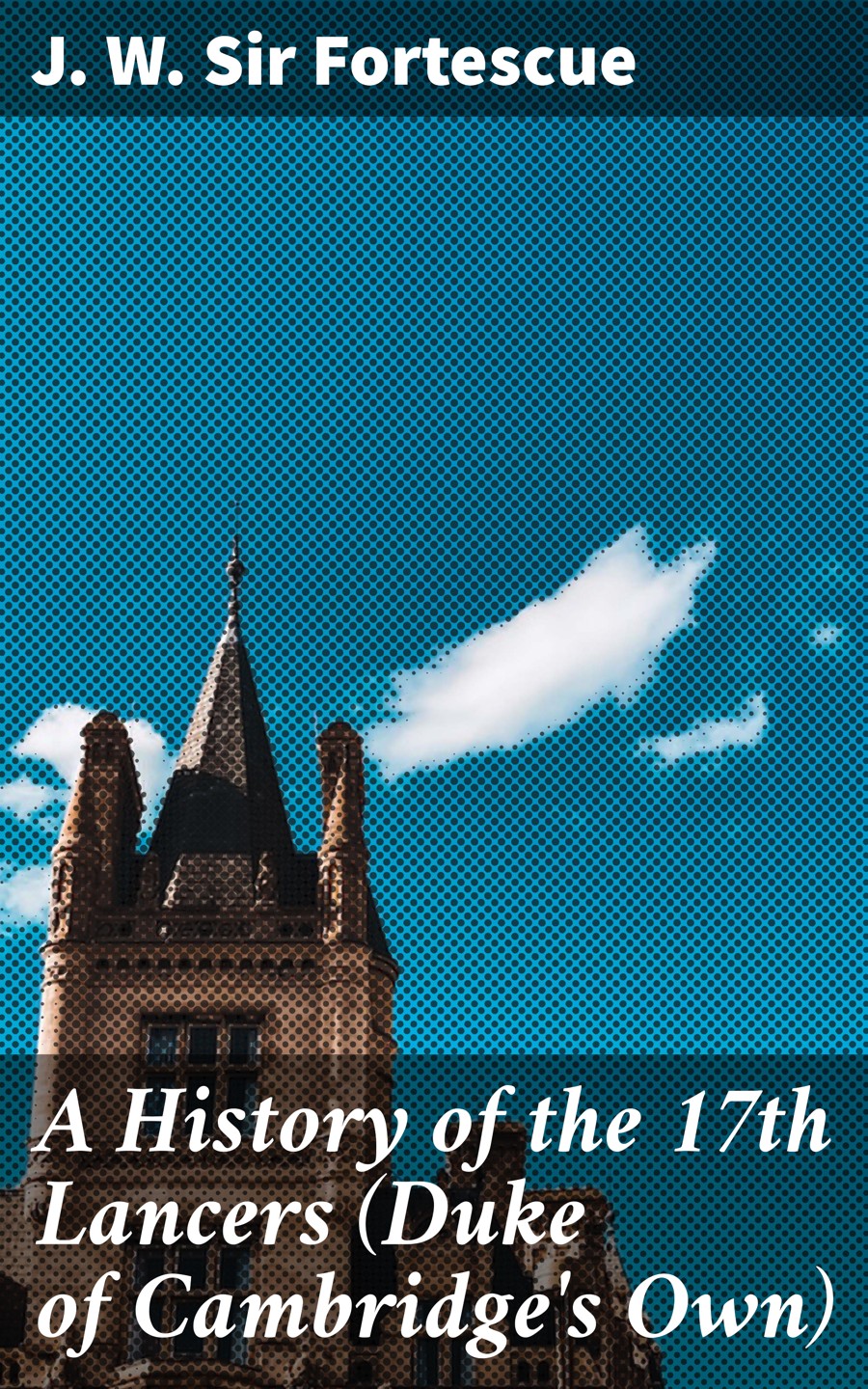 A History Of The 17th Lancers Duke Of Cambridges Own J W Sir Fortescue