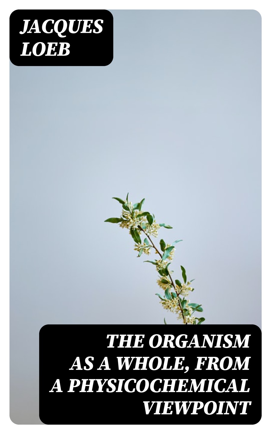 The Organism As A Whole From A Physicochemical Viewpoint Jacques Loeb