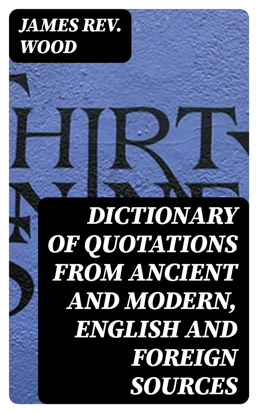 Dictionary Of Quotations From Ancient And Modern English And Foreign Sources James Rev Wood