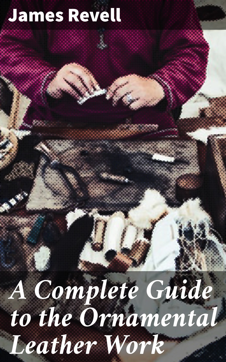 A Complete Guide To The Ornamental Leather Work James Revell
