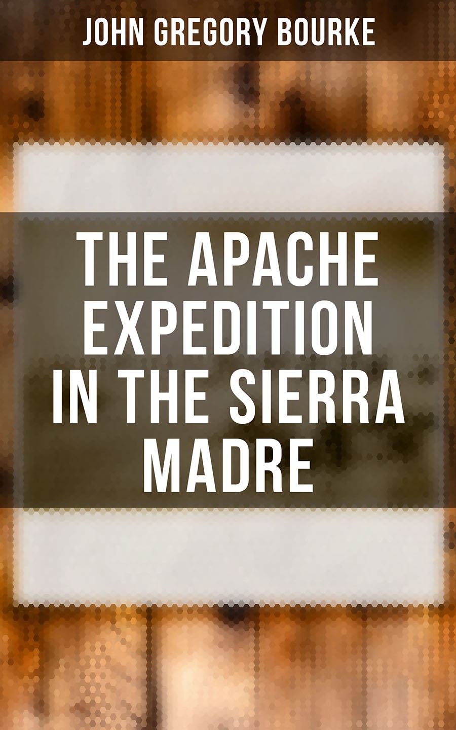 The Apache Expedition In The Sierra Madre John Gregory Bourke