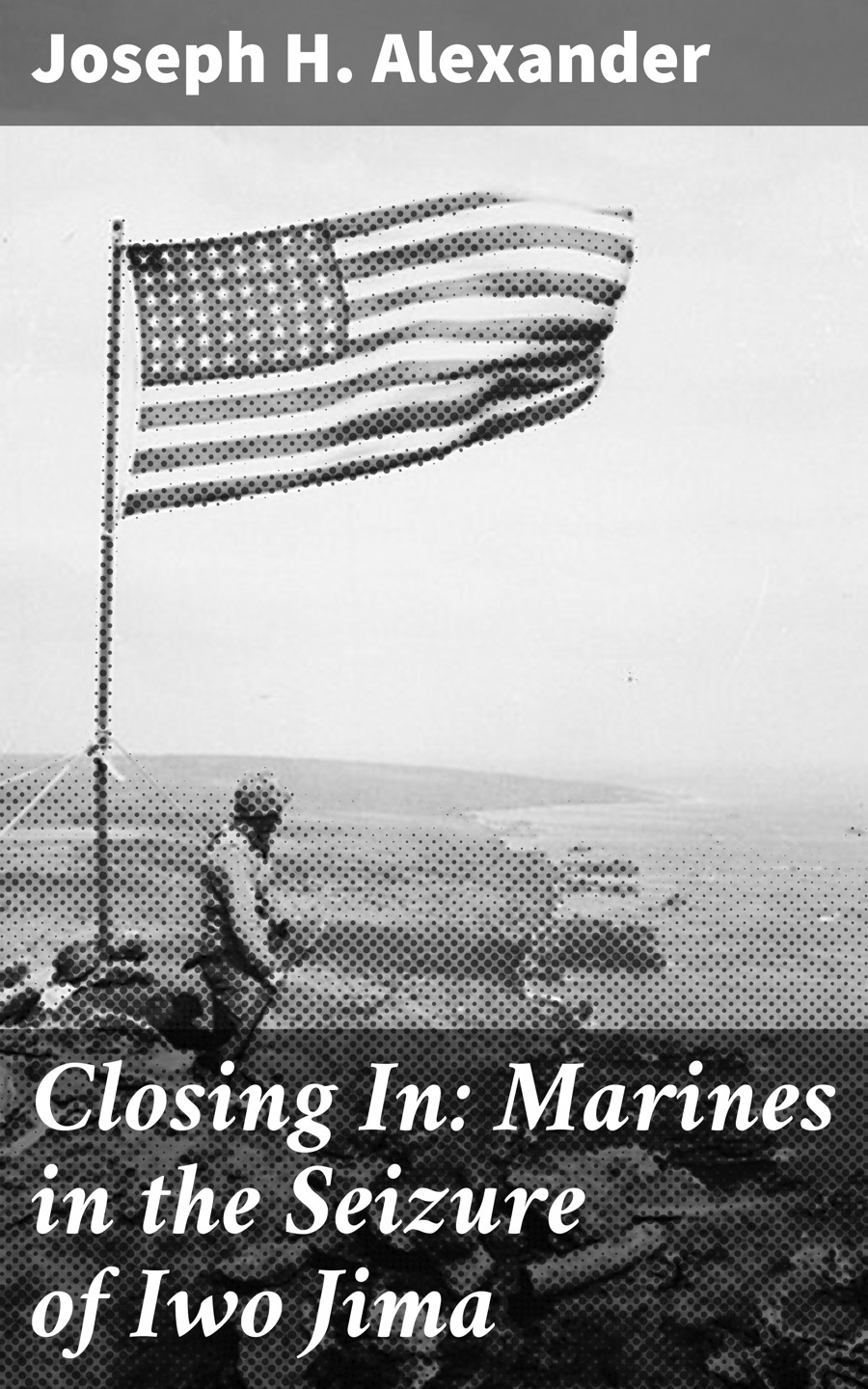 Closing In Marines In The Seizure Of Iwo Jima Joseph H Alexander