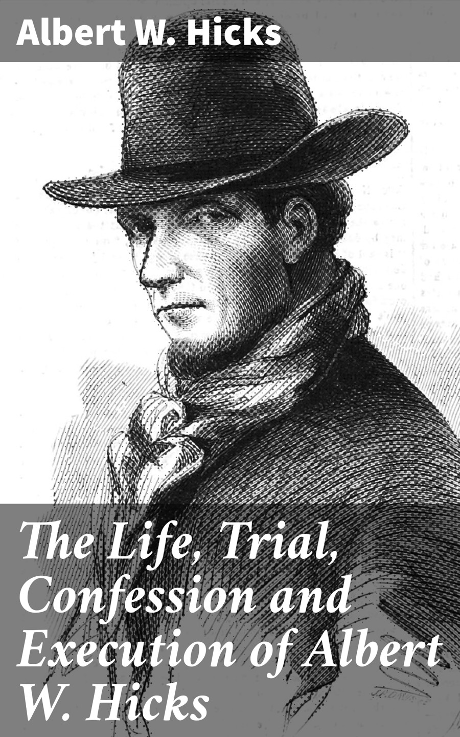 The Life Trial Confession And Execution Of Albert W Hicks Albert W Hicks
