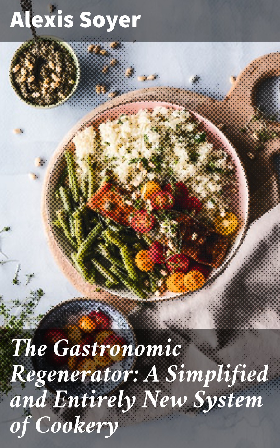 The Gastronomic Regenerator A Simplified And Entirely New System Of Cookery Alexis Soyer